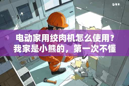 电动家用绞肉机怎么使用？我家是小熊的，第一次不懂怎么用。