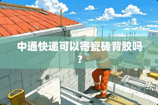 中通快递可以寄瓷砖背胶吗？