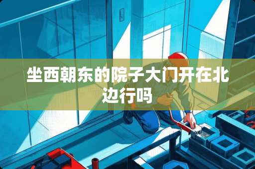 坐西朝东的院子大门开在北边行吗