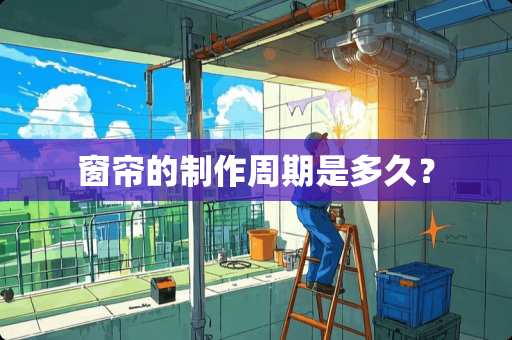 窗帘的制作周期是多久？
