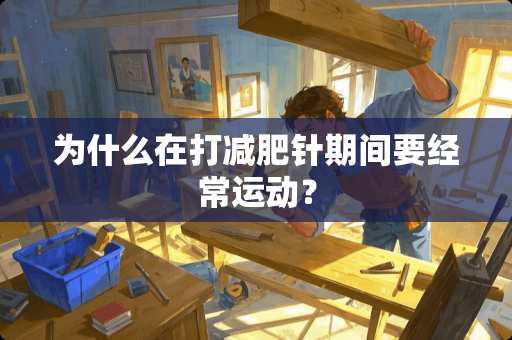 为什么在打减肥针期间要经常运动？