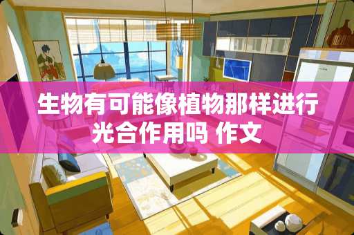 生物有可能像植物那样进行光合作用吗 作文
