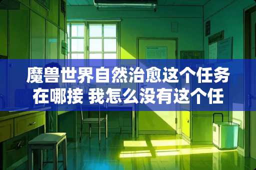 魔兽世界自然治愈这个任务在哪接 我怎么没有这个任务 **5个石头巨人任务也做啦