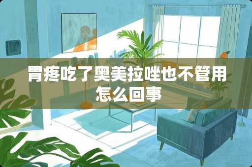 胃疼吃了奥美拉唑也不管用 怎么回事