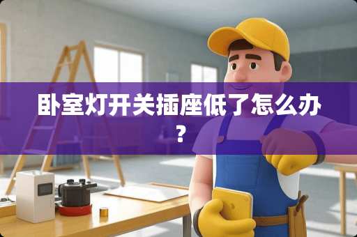 卧室灯开关插座低了怎么办？