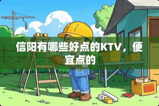 信阳有哪些好点的KTV，便宜点的
