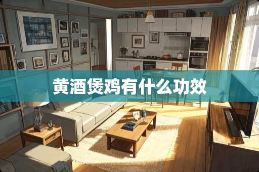 黄酒煲鸡有什么功效