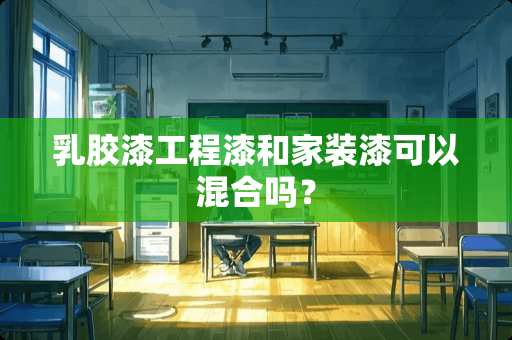 乳胶漆工程漆和家装漆可以混合吗？