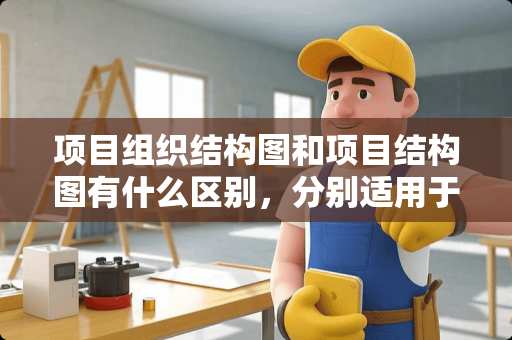 项目组织结构图和项目结构图有什么区别，分别适用于哪类工程
