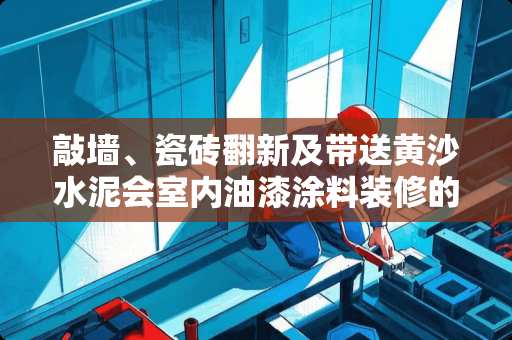 敲墙、瓷砖翻新及带送黄沙水泥会室内油漆涂料装修的民工在杭州那里找？