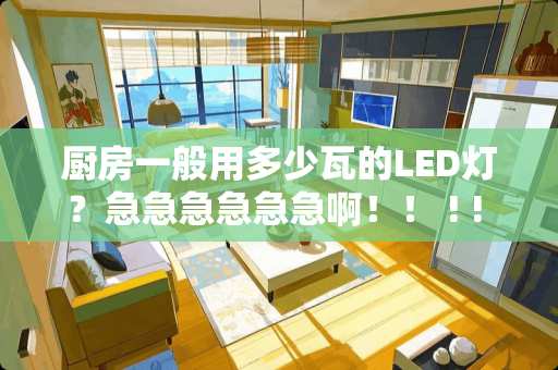 厨房一般用多少瓦的LED灯？急急急急急急啊！！ ! ! !