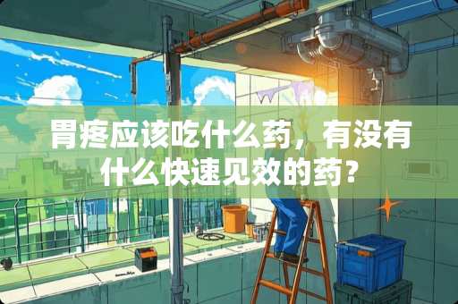 胃疼应该吃什么药，有没有什么快速见效的药？