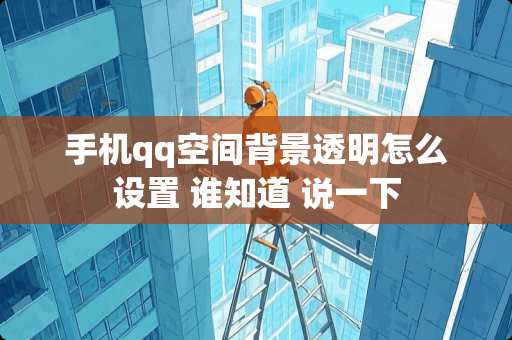 手机qq空间背景透明怎么设置 谁知道 说一下 手机qq空间背景透明怎么设置 谁知道 说一下