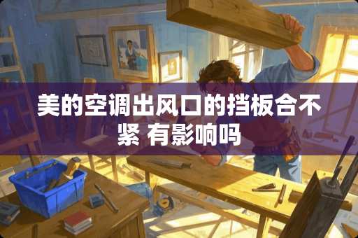 美的空调出风口的挡板合不紧 有影响吗