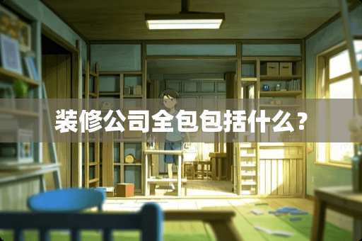 装修公司全包包括什么？