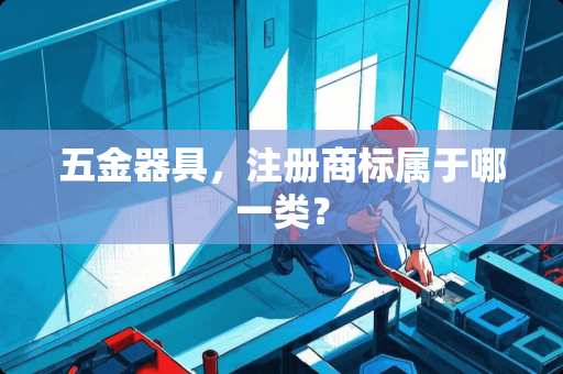 五金器具，注册商标属于哪一类？