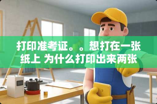 打印准考证。。想打在一张纸上 为什么打印出来两张呢 ？怎么设置