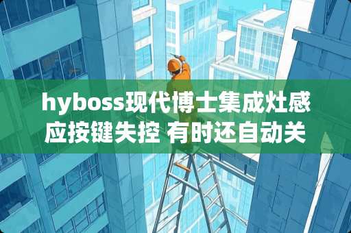 hyboss现代博士集成灶感应按键失控 有时还自动关机