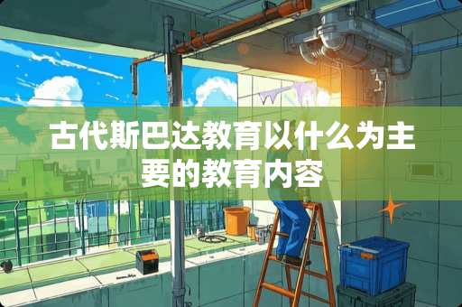 古代斯巴达教育以什么为主要的教育内容