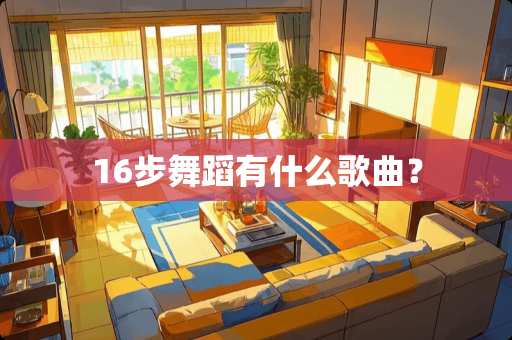 16步舞蹈有什么歌曲？