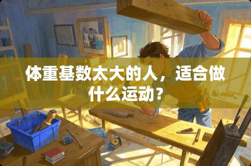 体重基数太大的人，适合做什么运动？