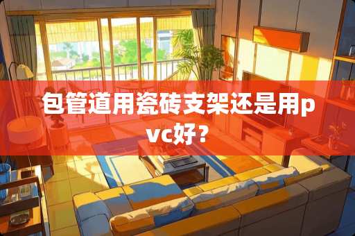 包管道用瓷砖支架还是用pvc好? 包管道用瓷砖支架还是用pvc好?