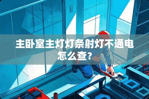 主卧室主灯灯条射灯不通电怎么查？