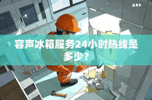 容声冰箱服务24小时热线是多少？