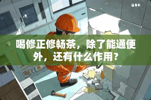 喝修正修畅茶，除了能通便外，还有什么作用？