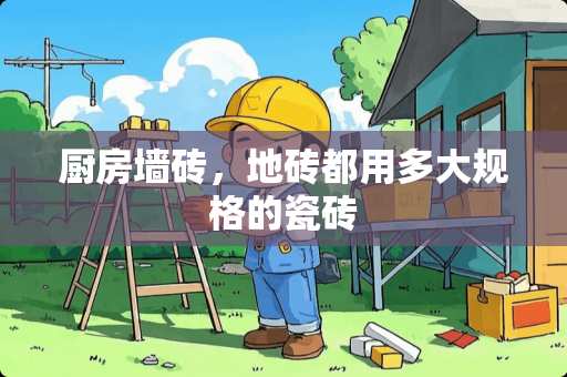 厨房墙砖，地砖都用多大规格的瓷砖