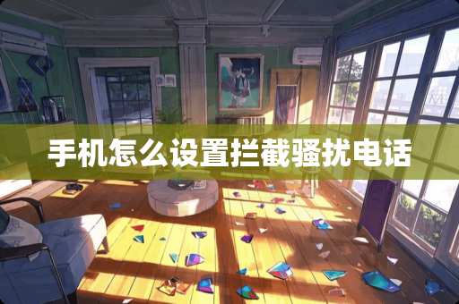 手机怎么设置拦截*扰电话