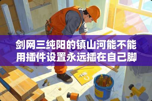 剑网三纯阳的镇山河能不能用插件设置永远插在自己脚下