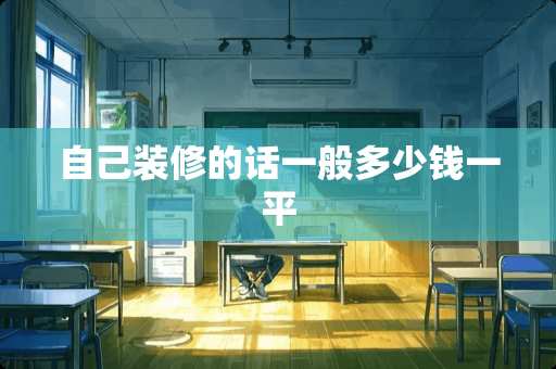 自己装修的话一般多少钱一平