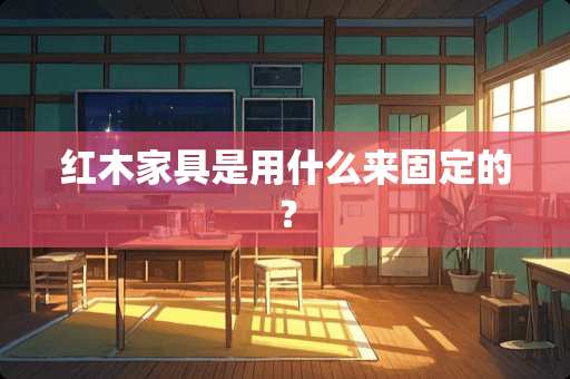 红木家具是用什么来固定的？