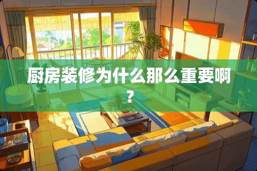 厨房装修为什么那么重要啊？