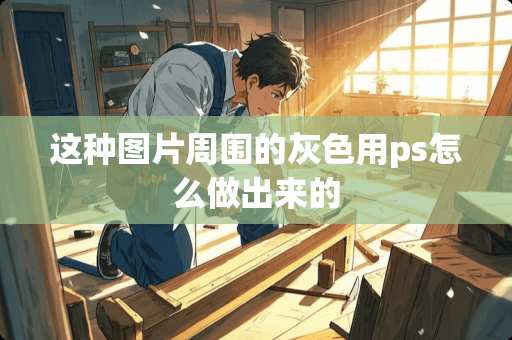 这种图片周围的灰色用ps怎么做出来的