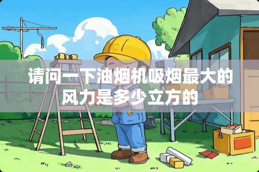 请问一下油烟机吸烟最大的风力是多少立方的