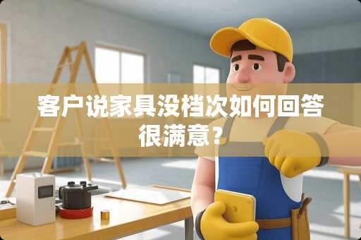 客户说家具没档次如何回答很满意？