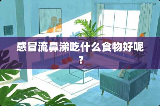 感冒流鼻涕吃什么食物好呢？