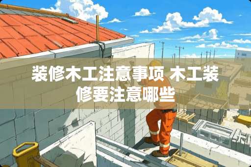 装修木工注意事项 木工装修要注意哪些