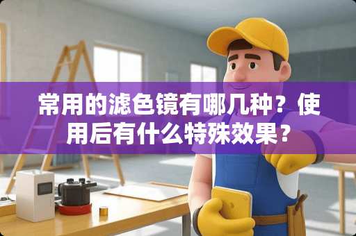 常用的滤色镜有哪几种？使用后有什么特殊效果？