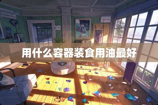 用什么容器装食用油最好