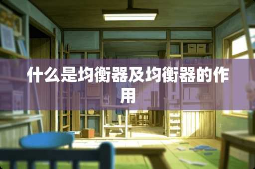 什么是均衡器及均衡器的作用