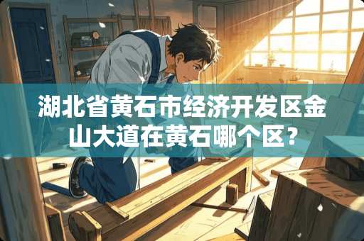 湖北省黄石市经济开发区金山大道在黄石哪个区？