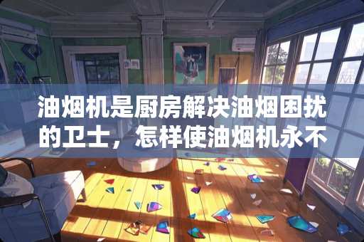 油烟机是厨房解决油烟困扰的卫士，怎样使油烟机永不沾油？
