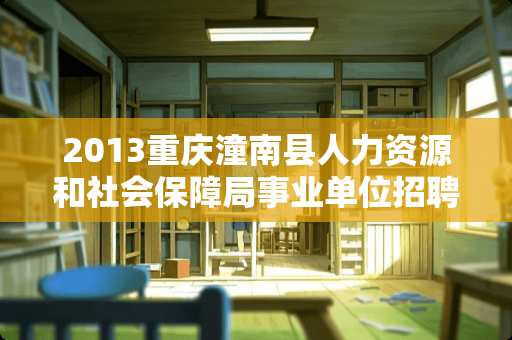 2013重庆潼南县人力资源和社会保障局事业单位招聘职位表