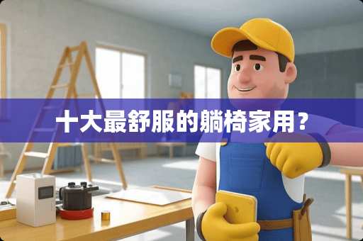 十大最舒服的躺椅家用？