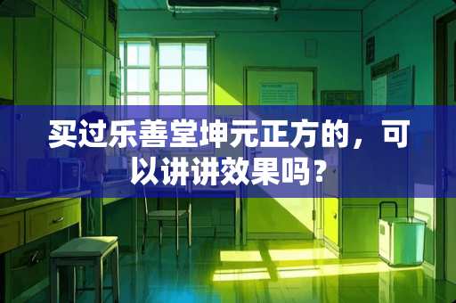 买过乐善堂坤元正方的，可以讲讲效果吗？