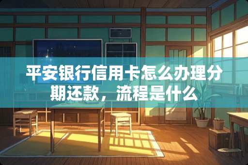 平安银行***怎么办理分期还款，流程是什么