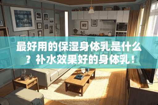 最好用的保湿身体*是什么？补水效果好的身体*！
